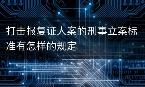 打击报复证人案的刑事立案标准有怎样的规定