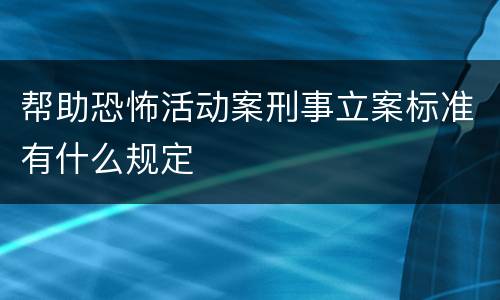 帮助恐怖活动案刑事立案标准有什么规定