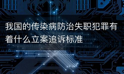 我国的传染病防治失职犯罪有着什么立案追诉标准