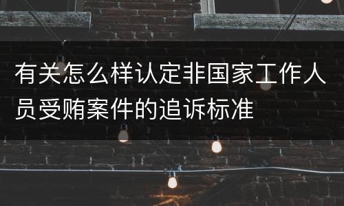 有关怎么样认定非国家工作人员受贿案件的追诉标准