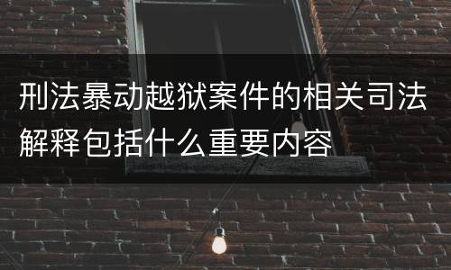 刑法暴动越狱案件的相关司法解释包括什么重要内容