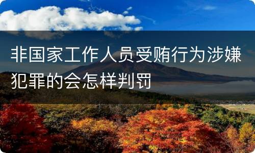 非国家工作人员受贿行为涉嫌犯罪的会怎样判罚