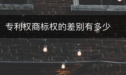 专利权商标权的差别有多少
