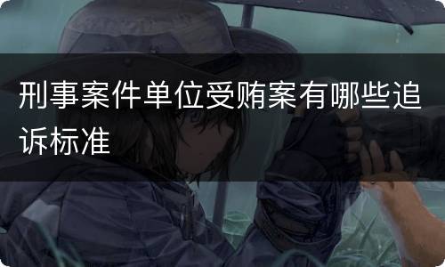 刑事案件单位受贿案有哪些追诉标准