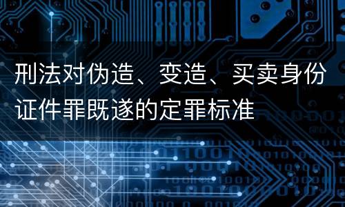 刑法对伪造、变造、买卖身份证件罪既遂的定罪标准