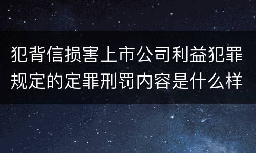犯背信损害上市公司利益犯罪规定的定罪刑罚内容是什么样的