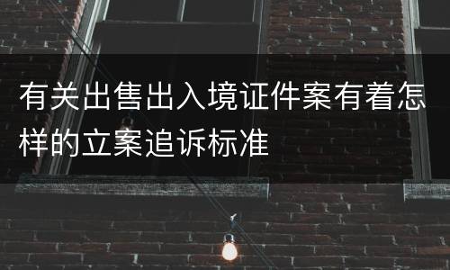 有关出售出入境证件案有着怎样的立案追诉标准