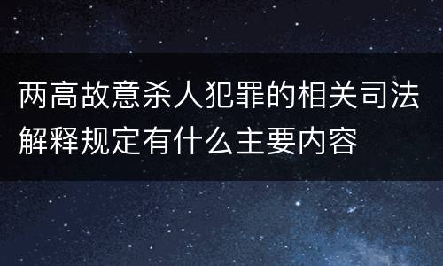 两高故意杀人犯罪的相关司法解释规定有什么主要内容