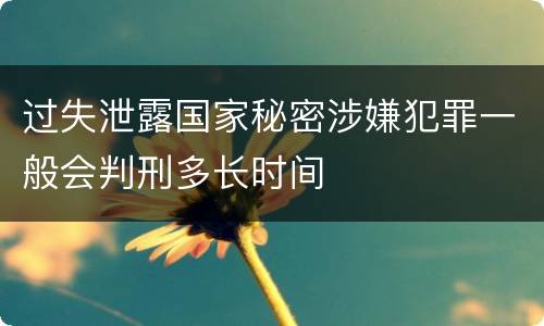 过失泄露国家秘密涉嫌犯罪一般会判刑多长时间
