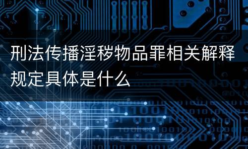 刑法传播淫秽物品罪相关解释规定具体是什么