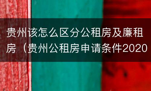 贵州该怎么区分公租房及廉租房（贵州公租房申请条件2020）