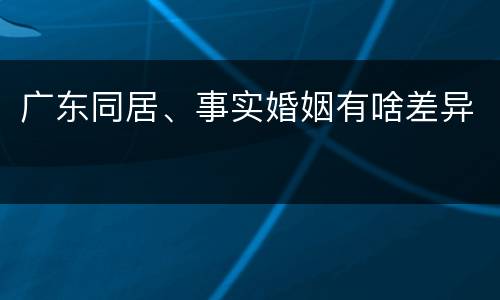 广东同居、事实婚姻有啥差异