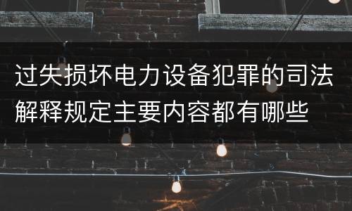 过失损坏电力设备犯罪的司法解释规定主要内容都有哪些
