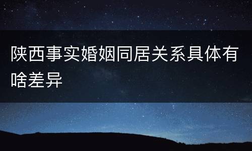 陕西事实婚姻同居关系具体有啥差异
