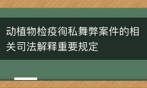 动植物检疫徇私舞弊案件的相关司法解释重要规定