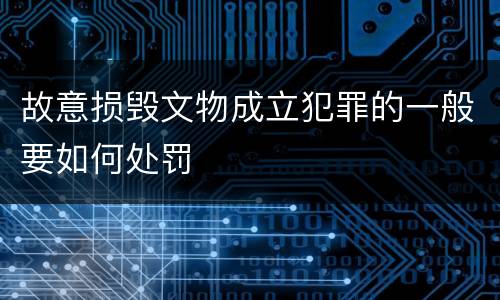 故意损毁文物成立犯罪的一般要如何处罚