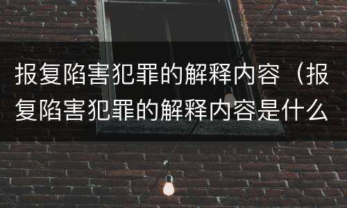 报复陷害犯罪的解释内容（报复陷害犯罪的解释内容是什么）