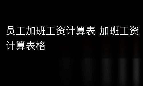 员工加班工资计算表 加班工资计算表格