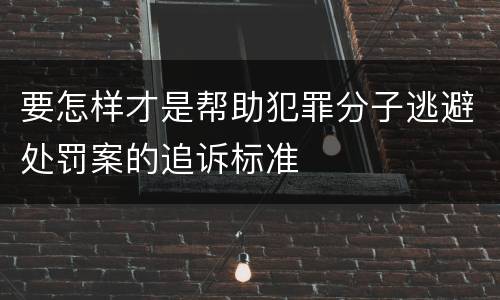 要怎样才是帮助犯罪分子逃避处罚案的追诉标准