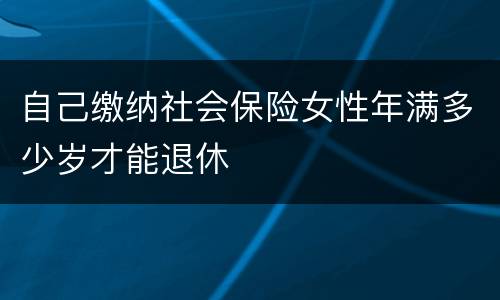 自己缴纳社会保险女性年满多少岁才能退休