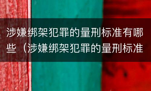 涉嫌绑架犯罪的量刑标准有哪些（涉嫌绑架犯罪的量刑标准有哪些规定）