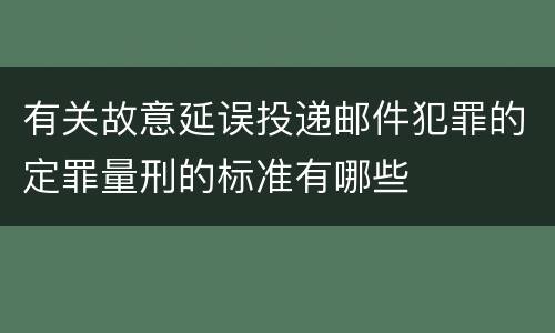 有关故意延误投递邮件犯罪的定罪量刑的标准有哪些
