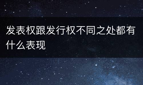 发表权跟发行权不同之处都有什么表现