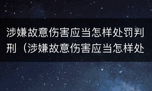 涉嫌故意伤害应当怎样处罚判刑（涉嫌故意伤害应当怎样处罚判刑多久）