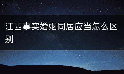 江西事实婚姻同居应当怎么区别