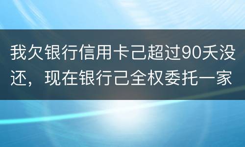 我欠银行信用卡己超过90夭没还，现在银行己全权委托一家律师事务所就我还清所欠金额