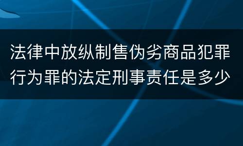 法律中放纵制售伪劣商品犯罪行为罪的法定刑事责任是多少
