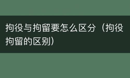 拘役与拘留要怎么区分（拘役拘留的区别）