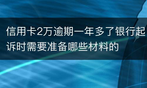 信用卡2万逾期一年多了银行起诉时需要准备哪些材料的