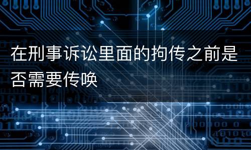 在刑事诉讼里面的拘传之前是否需要传唤