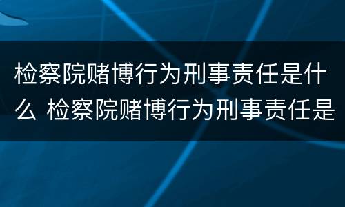 检察院赌博行为刑事责任是什么 检察院赌博行为刑事责任是什么案件