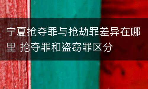 宁夏抢夺罪与抢劫罪差异在哪里 抢夺罪和盗窃罪区分