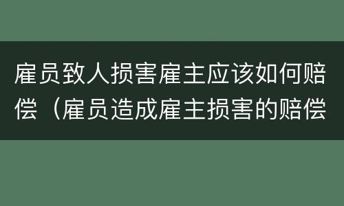 雇员致人损害雇主应该如何赔偿（雇员造成雇主损害的赔偿）