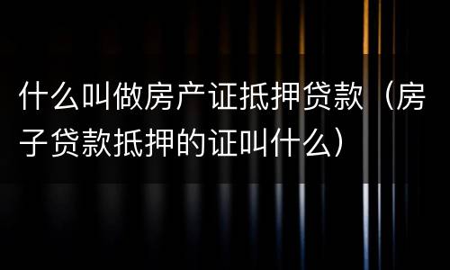 什么叫做房产证抵押贷款（房子贷款抵押的证叫什么）