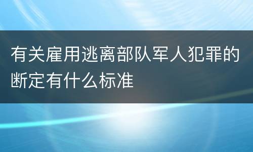 有关雇用逃离部队军人犯罪的断定有什么标准