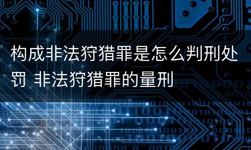构成非法狩猎罪是怎么判刑处罚 非法狩猎罪的量刑