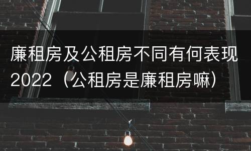 廉租房及公租房不同有何表现2022（公租房是廉租房嘛）