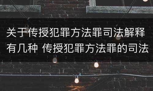 关于传授犯罪方法罪司法解释有几种 传授犯罪方法罪的司法解释