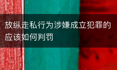 放纵走私行为涉嫌成立犯罪的应该如何判罚