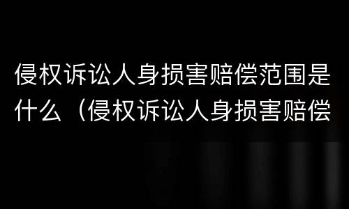 侵权诉讼人身损害赔偿范围是什么（侵权诉讼人身损害赔偿范围是什么）