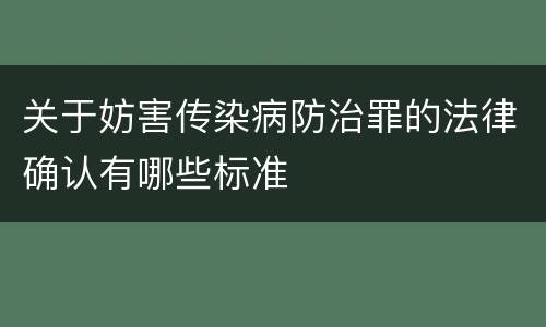 关于妨害传染病防治罪的法律确认有哪些标准