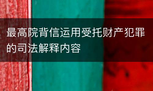 最高院背信运用受托财产犯罪的司法解释内容