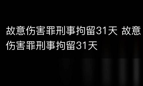 故意伤害罪刑事拘留31天 故意伤害罪刑事拘留31天