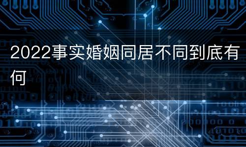2022事实婚姻同居不同到底有何