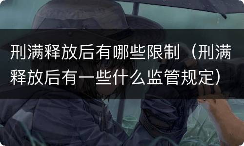 刑满释放后有哪些限制（刑满释放后有一些什么监管规定）