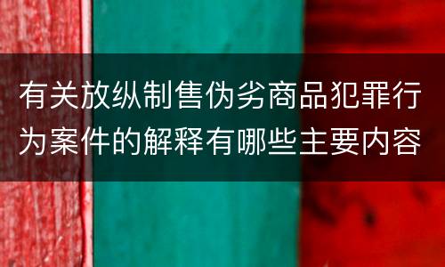 有关放纵制售伪劣商品犯罪行为案件的解释有哪些主要内容